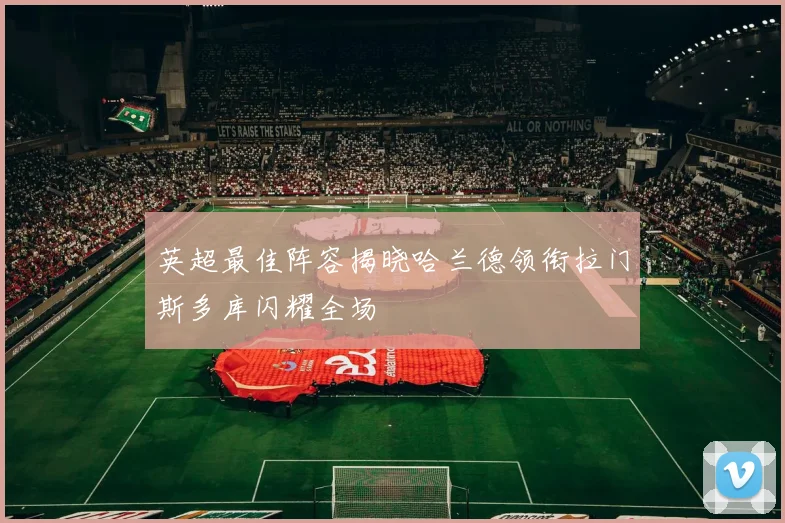 英超最佳阵容揭晓哈兰德领衔拉门斯多库闪耀全场