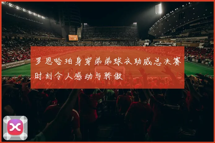 罗恩哈珀身穿弟弟球衣助威总决赛时刻令人感动与骄傲