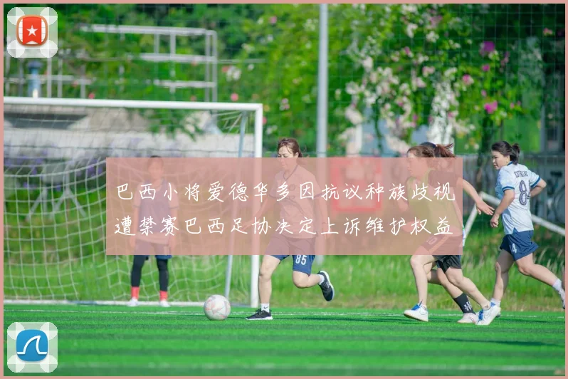 巴西小将爱德华多因抗议种族歧视遭禁赛巴西足协决定上诉维护权益