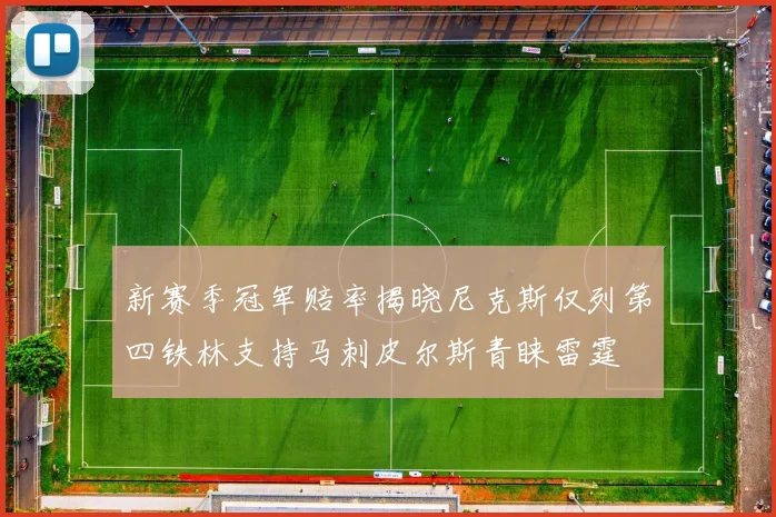 新赛季冠军赔率揭晓尼克斯仅列第四铁林支持马刺皮尔斯青睐雷霆