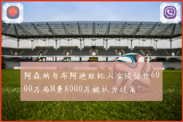 阿森纳与布阿迪经纪人洽谈估价6000万而M费8000万被认为过高