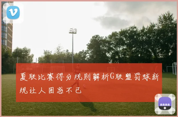 夏联比赛得分规则解析G联盟罚球新规让人困惑不已