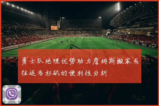 勇士队地理优势助力詹姆斯搬家或往返洛杉矶的便利性分析
