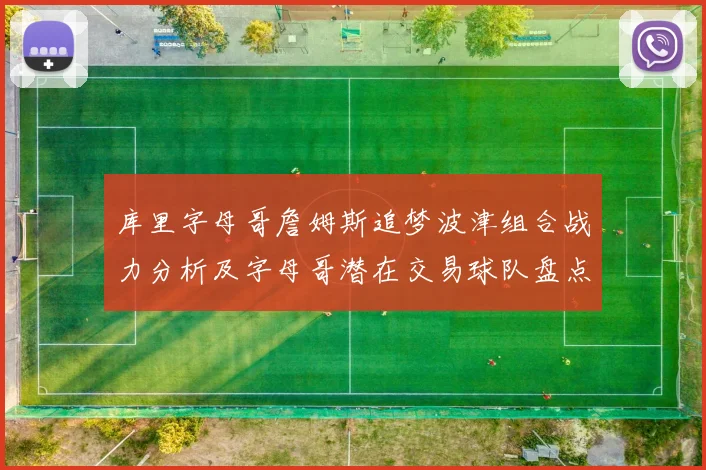 库里字母哥詹姆斯追梦波津组合战力分析及字母哥潜在交易球队盘点