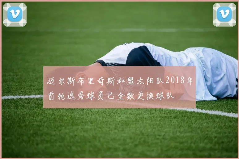迈尔斯布里奇斯加盟太阳队2018年首轮选秀球员已全数更换球队