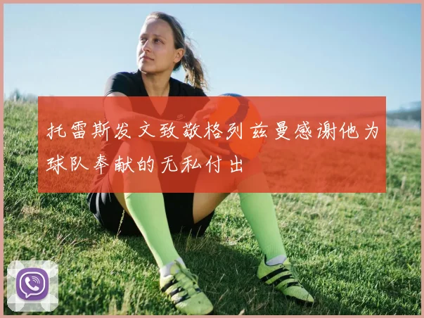 托雷斯发文致敬格列兹曼感谢他为球队奉献的无私付出