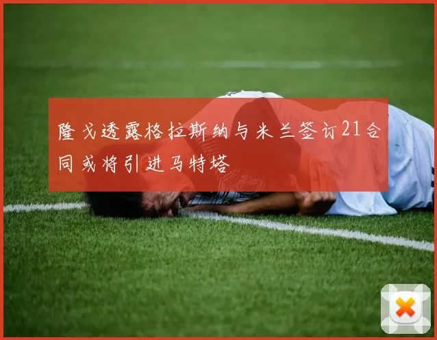 隆戈透露格拉斯纳与米兰签订21合同或将引进马特塔