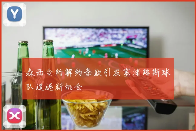 森西合约解约条款引发塞浦路斯球队追逐新机会