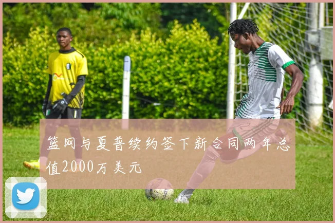 篮网与夏普续约签下新合同两年总值2000万美元