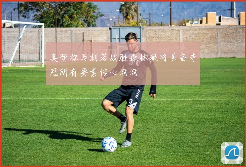 奥登称马刺若战胜森林狼将具备夺冠所有要素信心满满