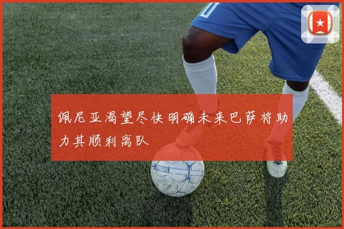 佩尼亚渴望尽快明确未来巴萨将助力其顺利离队
