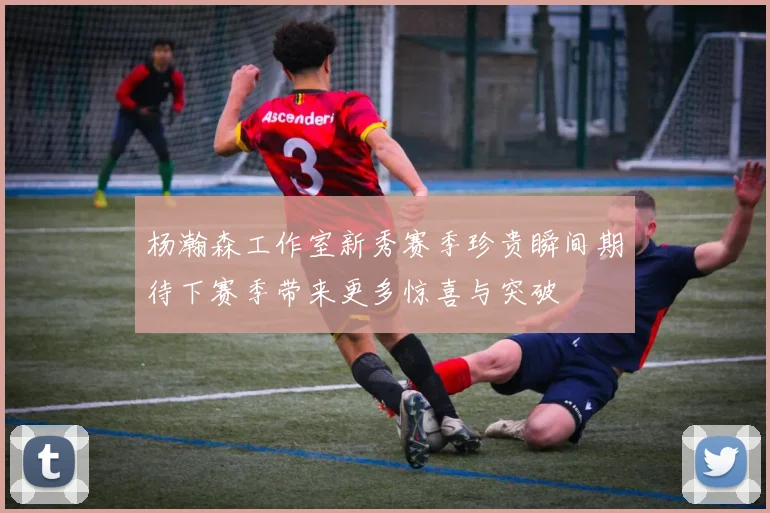 杨瀚森工作室新秀赛季珍贵瞬间期待下赛季带来更多惊喜与突破