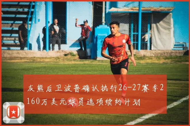 灰熊后卫波普确认执行26-27赛季2160万美元球员选项续约计划
