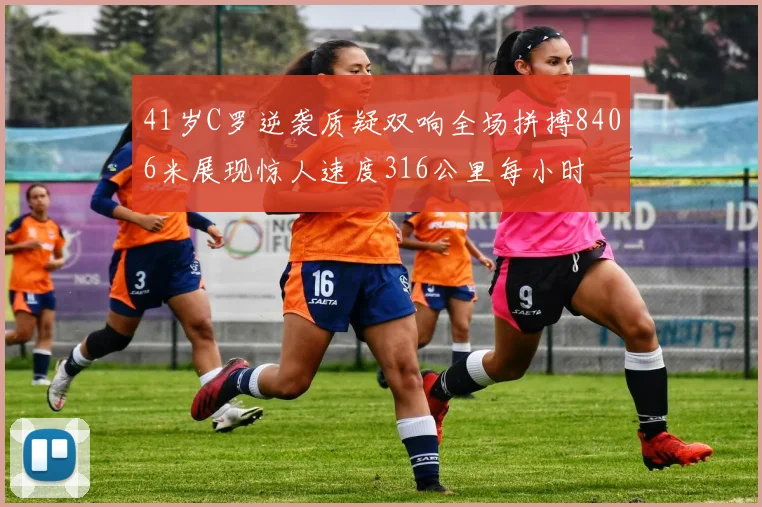 41岁C罗逆袭质疑双响全场拼搏8406米展现惊人速度316公里每小时