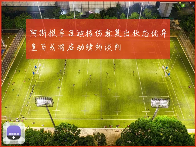 阿斯报导吕迪格伤愈复出状态优异皇马或将启动续约谈判