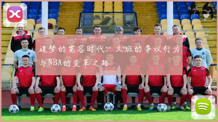 追梦的宽容时代：文班的争议行为与NBA的变革之路